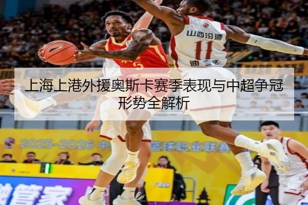 上海上港外援奥斯卡赛季表现与中超争冠形势全解析